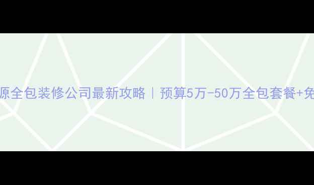 图片 娄底涟源全包装修公司最新攻略｜预算5万-50万全包套餐+免费设计