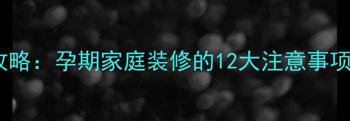 图片 孕妇装修全攻略：孕期家庭装修的12大注意事项及安全指南1