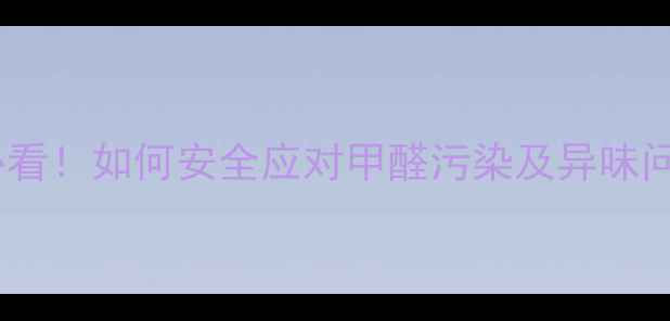 图片 孕妇装修必看！如何安全应对甲醛污染及异味问题全攻略1