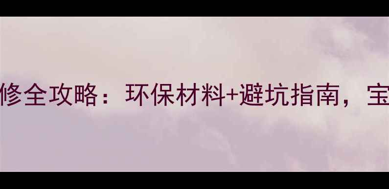 图片 孕期必看孕妇安全装修全攻略：环保材料+避坑指南，宝宝健康从源头开始！