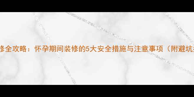 图片 孕期装修全攻略：怀孕期间装修的5大安全措施与注意事项（附避坑指南）2