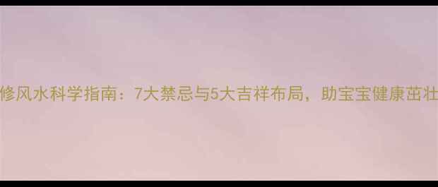 图片 孕期装修风水科学指南：7大禁忌与5大吉祥布局，助宝宝健康茁壮成长！