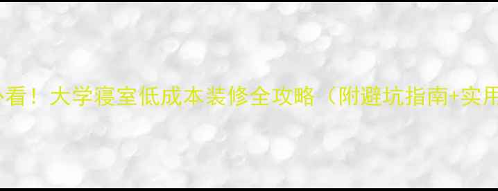 图片 学生党必看！大学寝室低成本装修全攻略（附避坑指南+实用技巧）1