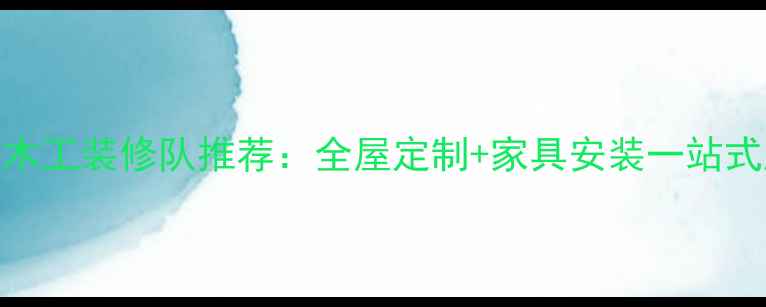 图片 宁波专业木工装修队推荐：全屋定制+家具安装一站式服务指南