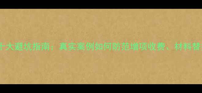 图片 安康装修公司十大避坑指南：真实案例如何防范增项收费、材料替换及工期延误2
