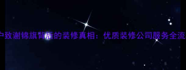 图片 客户致谢锦旗背后的装修真相：优质装修公司服务全流程1