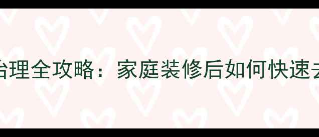 图片 室内空气检测与甲醛治理全攻略：家庭装修后如何快速去除异味和有害物质？