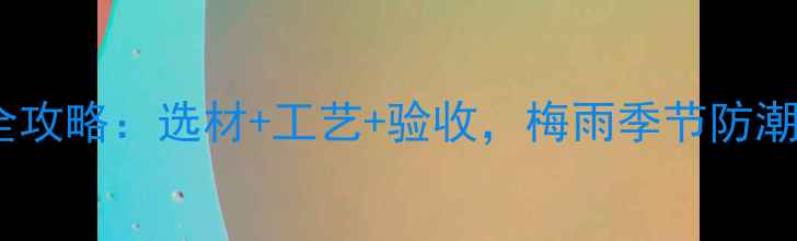 图片 室内装修墙体防潮全攻略：选材+工艺+验收，梅雨季节防潮实用技巧大公开！2