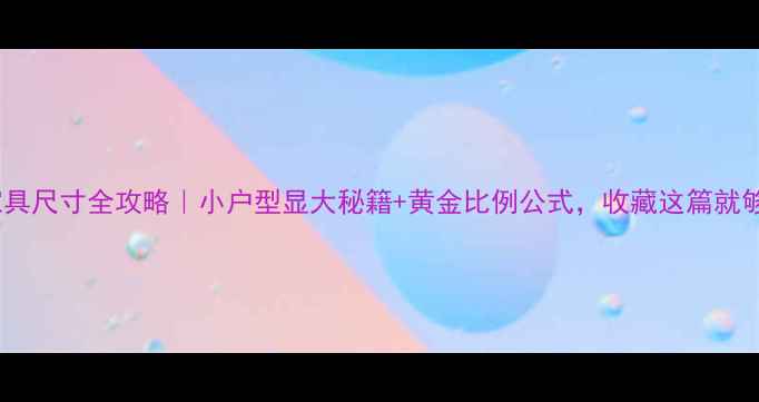 图片 室内装修家具尺寸全攻略｜小户型显大秘籍+黄金比例公式，收藏这篇就够了！🏠✨2