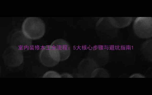 图片 室内装修木工全流程：5大核心步骤与避坑指南1