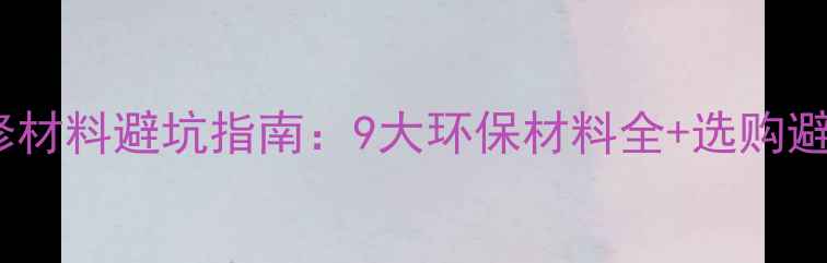 图片 室内装修材料避坑指南：9大环保材料全+选购避雷技巧2