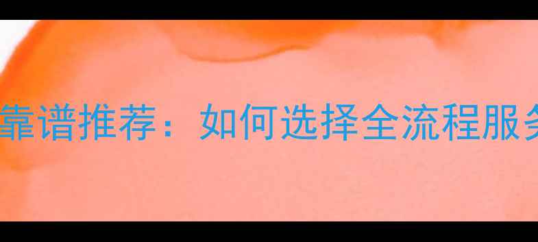 图片 家居装修公司靠谱推荐：如何选择全流程服务并避坑指南1