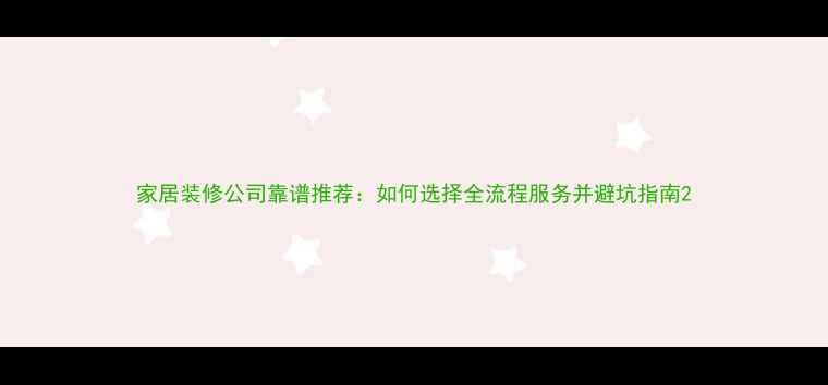 图片 家居装修公司靠谱推荐：如何选择全流程服务并避坑指南2