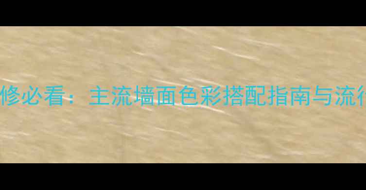 图片 家居装修必看：主流墙面色彩搭配指南与流行趋势1