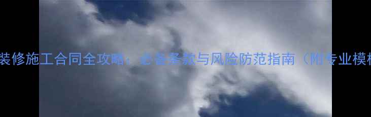 图片 家居装修施工合同全攻略：必备条款与风险防范指南（附专业模板）2