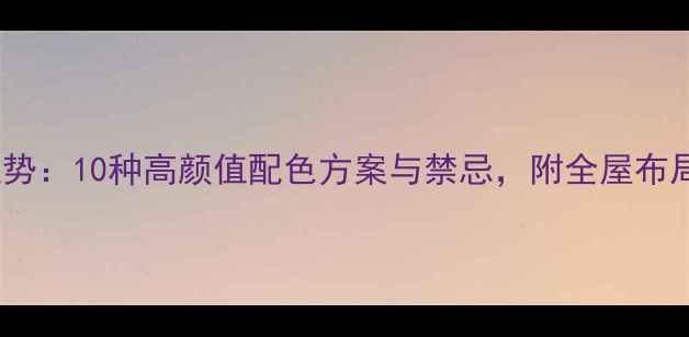 图片 家居装修颜色趋势：10种高颜值配色方案与禁忌，附全屋布局技巧（附图）2