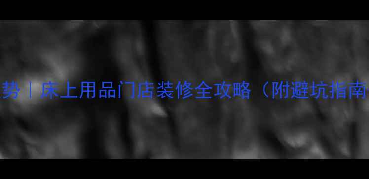 图片 家居软装新趋势｜床上用品门店装修全攻略（附避坑指南+设计灵感）1