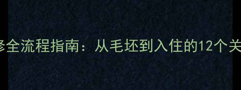 图片 家庭装修全流程指南：从毛坯到入住的12个关键步骤1