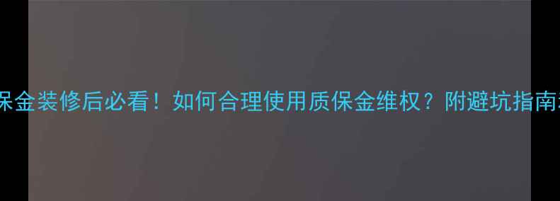 图片 家庭装修质保金装修后必看！如何合理使用质保金维权？附避坑指南和维权流程1