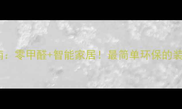图片 家庭装修避坑指南：零甲醛+智能家居！最简单环保的装修方案实操手册1
