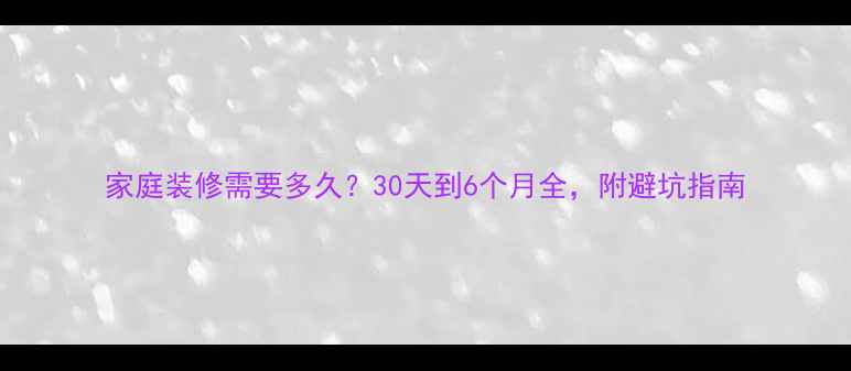 图片 家庭装修需要多久？30天到6个月全，附避坑指南