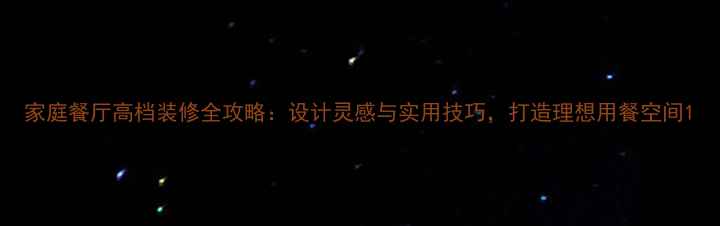 图片 家庭餐厅高档装修全攻略：设计灵感与实用技巧，打造理想用餐空间1