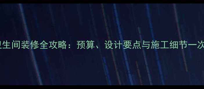 图片 家用卫生间装修全攻略：预算、设计要点与施工细节一次说清1