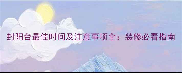 图片 封阳台最佳时间及注意事项全：装修必看指南