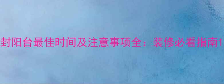 图片 封阳台最佳时间及注意事项全：装修必看指南1