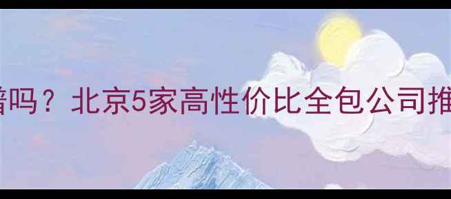 图片 小公司装修真的靠谱吗？北京5家高性价比全包公司推荐（附避坑指南）1