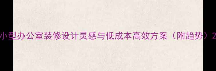 图片 小型办公室装修设计灵感与低成本高效方案（附趋势）2