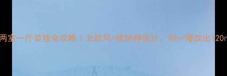 图片 小户型两室一厅装修全攻略｜北欧风+收纳神设计，90㎡爆改出120㎡体验1