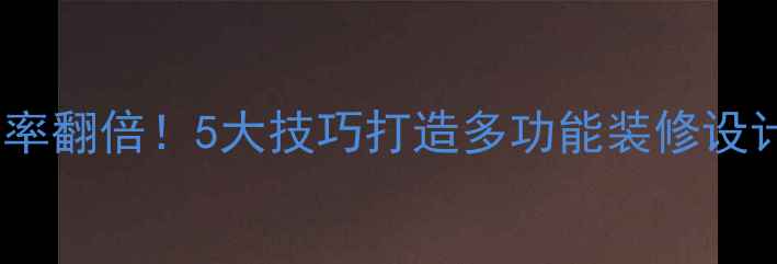 图片 小户型空间利用率翻倍！5大技巧打造多功能装修设计，附避坑指南2