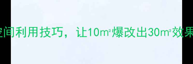 图片 小户型装修必看！10大空间利用技巧，让10㎡爆改出30㎡效果（附案例与避坑指南）2