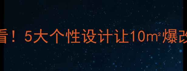 图片 小户型装修必看！5大个性设计让10㎡爆改出30㎡既视感