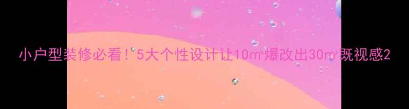 图片 小户型装修必看！5大个性设计让10㎡爆改出30㎡既视感2
