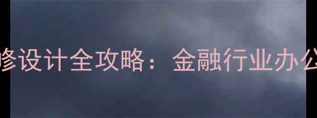 图片 小额贷款公司装修设计全攻略：金融行业办公室翻新必看指南