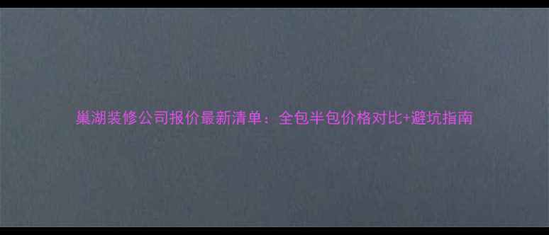 图片 巢湖装修公司报价最新清单：全包半包价格对比+避坑指南