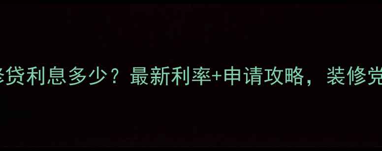 图片 工行装修贷利息多少？最新利率+申请攻略，装修党必看！1