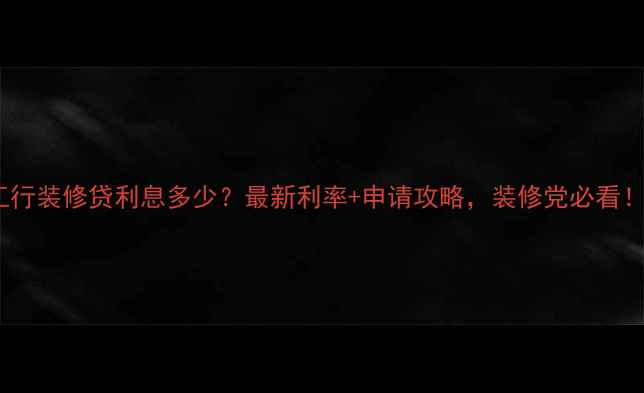 图片 工行装修贷利息多少？最新利率+申请攻略，装修党必看！2