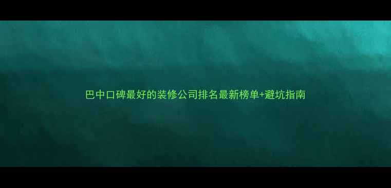图片 巴中口碑最好的装修公司排名最新榜单+避坑指南