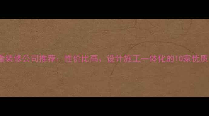 图片 常宁必看装修公司推荐：性价比高、设计施工一体化的10家优质品牌全2
