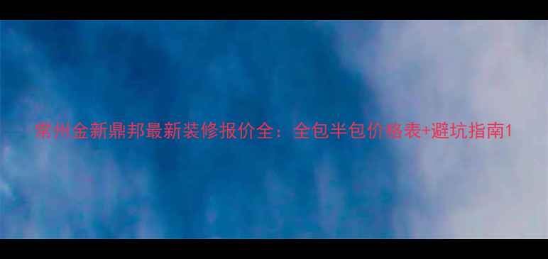 图片 常州金新鼎邦最新装修报价全：全包半包价格表+避坑指南1