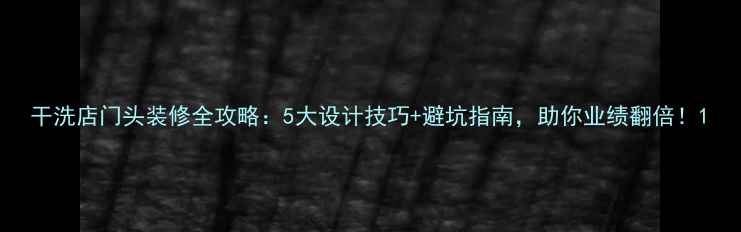 图片 干洗店门头装修全攻略：5大设计技巧+避坑指南，助你业绩翻倍！1