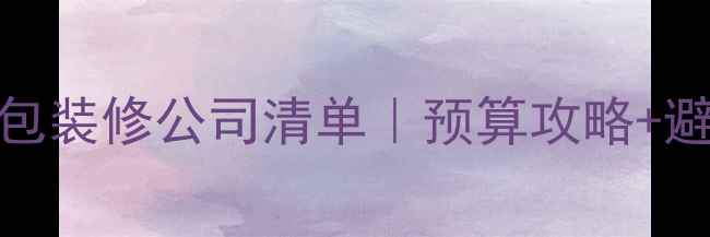 图片 广州全包装修公司清单｜预算攻略+避坑指南