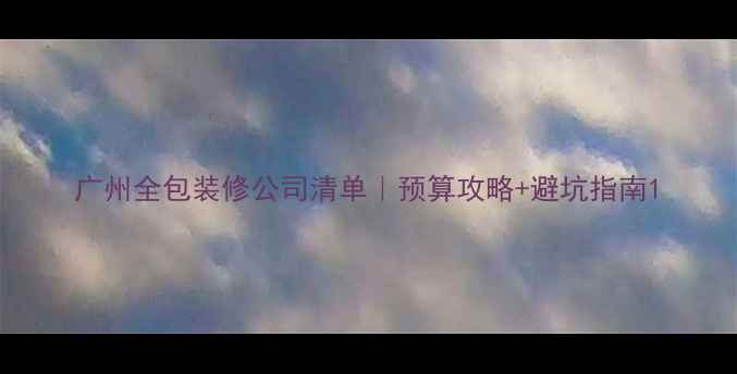 图片 广州全包装修公司清单｜预算攻略+避坑指南1