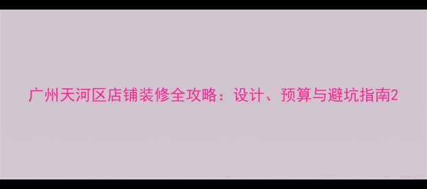 图片 广州天河区店铺装修全攻略：设计、预算与避坑指南2