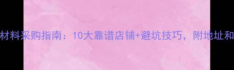 图片 广州装修材料采购指南：10大靠谱店铺+避坑技巧，附地址和价格参考