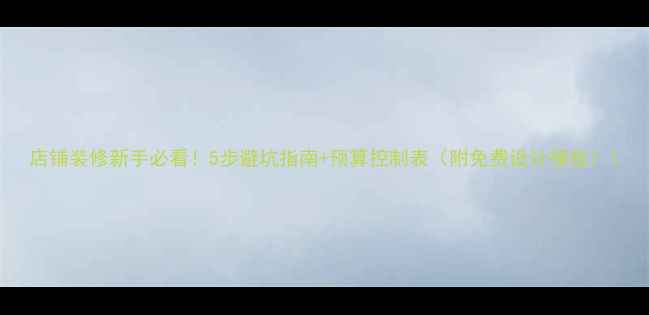 图片 店铺装修新手必看！5步避坑指南+预算控制表（附免费设计模板）1