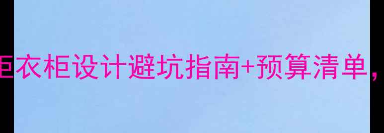 图片 店面装修必看！橱柜衣柜设计避坑指南+预算清单，省下5万冤枉钱！1